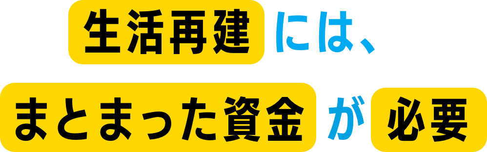 生活再建にはまとまった資金が必要